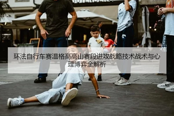 huan-fa-zi-xing-che-sai-wen-ge-gao-gao-shan-sai-duan-jin-gong-zhan-lve-ji-shu-zhan-shu-yu-xin-li-bo-yi-quan-jie-xi-3-513.jpg