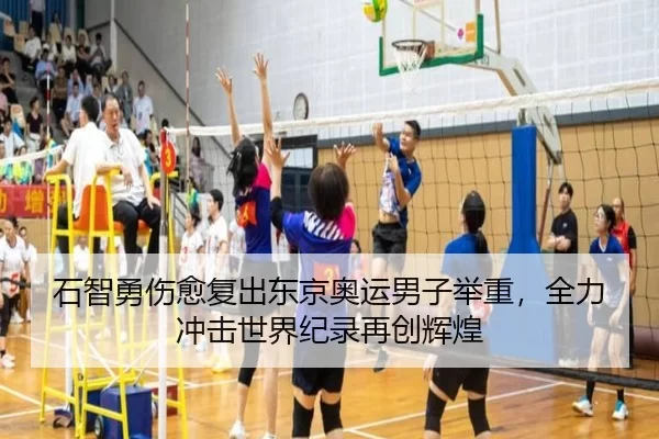 石智勇伤愈复出东京奥运男子举重，全力冲击世界纪录再创辉煌
