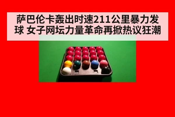 萨巴伦卡轰出时速211公里暴力发球 女子网坛力量革命再掀热议狂潮
