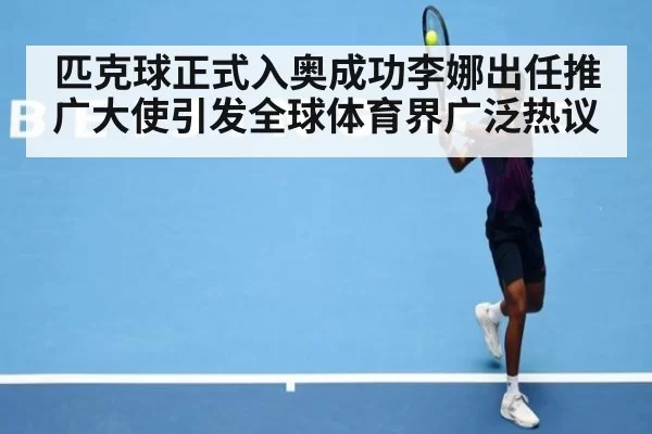 匹克球正式入奥成功李娜出任推广大使引发全球体育界广泛热议