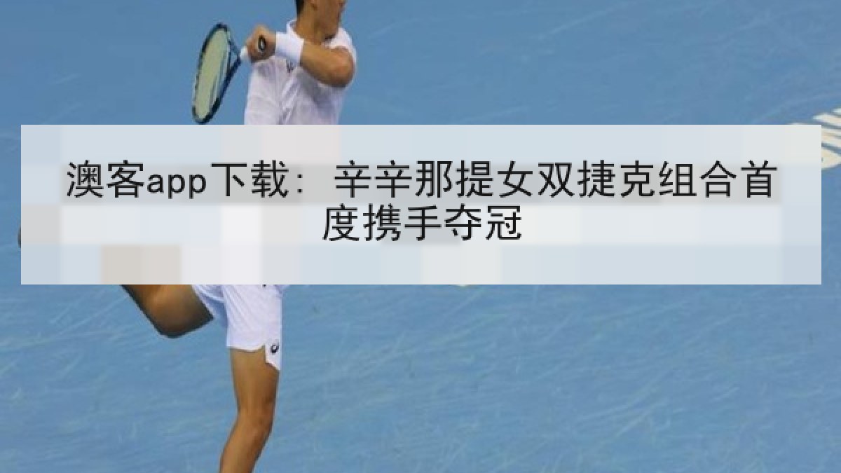 澳客app下载: 辛辛那提女双捷克组合首度携手夺冠 澳客app下载: 辛辛那提女双捷克组合首度携手夺冠