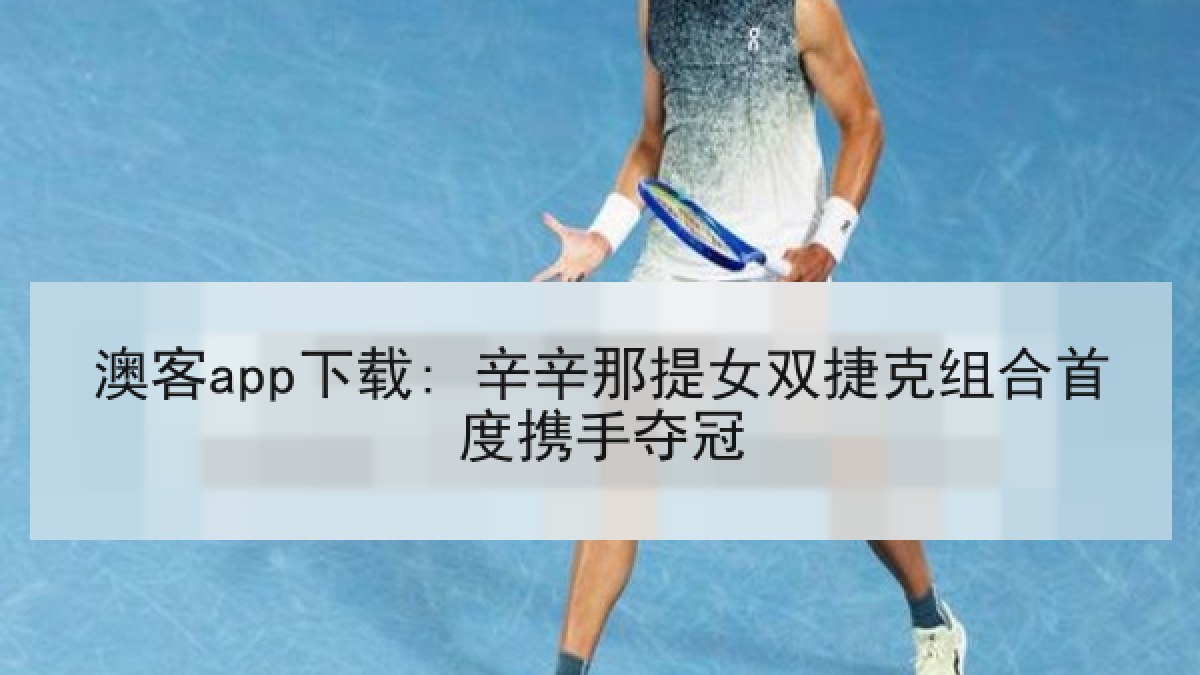 澳客app下载: 辛辛那提女双捷克组合首度携手夺冠