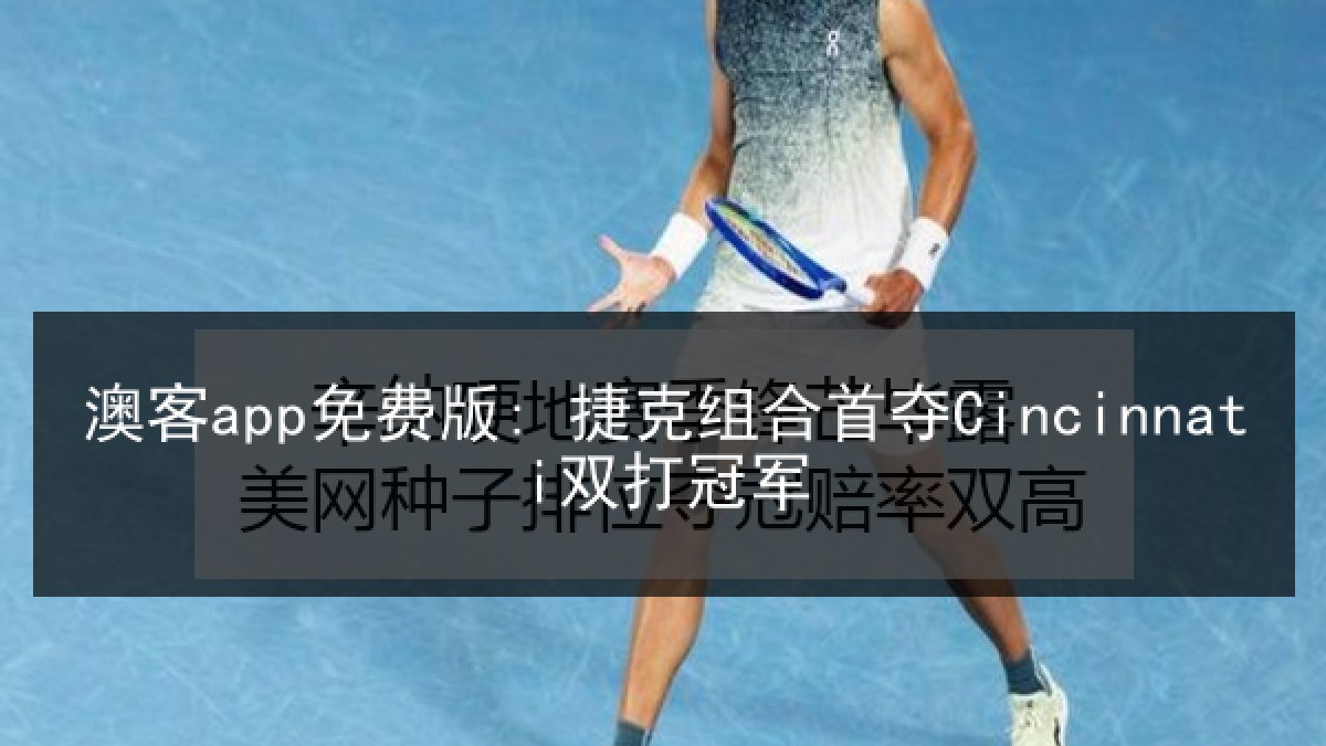 澳客app免费版: 捷克组合首夺Cincinnati双打冠军 澳客app免费版: 捷克组合首夺Cincinnati双打冠军