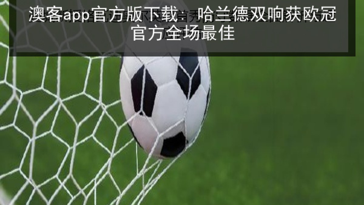 澳客app官方版下载: 哈兰德双响获欧冠官方全场最佳