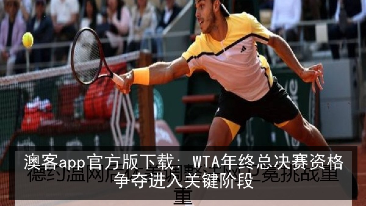 澳客app官方版下载: WTA年终总决赛资格争夺进入关键阶段 澳客app官方版下载: WTA年终总决赛资格争夺进入关键阶段