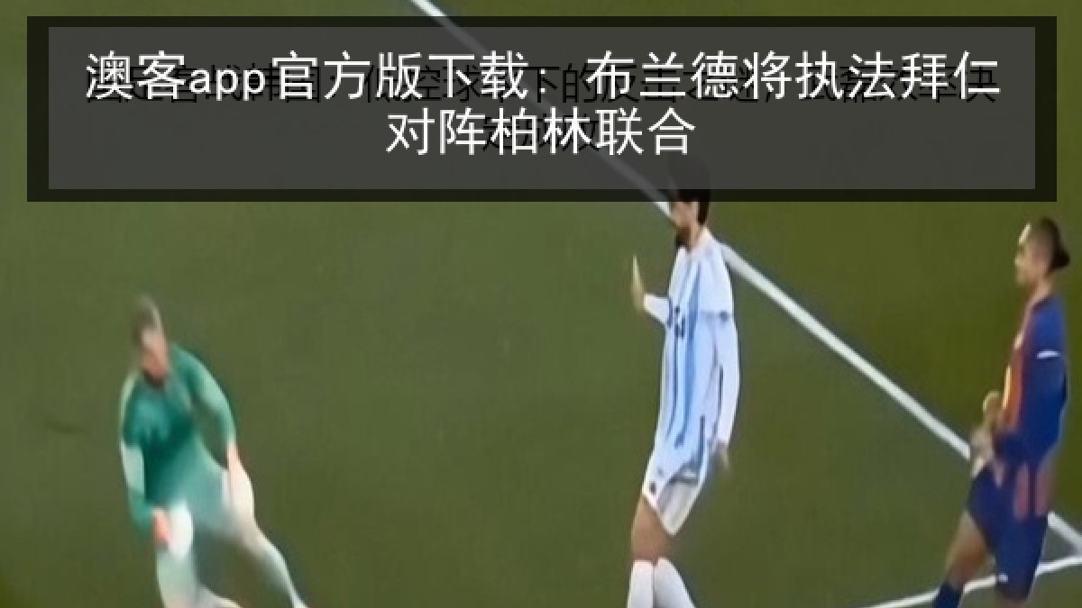 澳客app官方版下载: 布兰德将执法拜仁对阵柏林联合 澳客app官方版下载: 布兰德将执法拜仁对阵柏林联合
