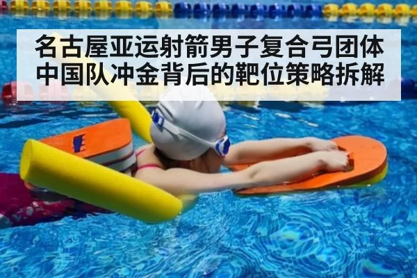 名古屋亚运射箭男子复合弓团体 中国队冲金背后的靶位策略拆解