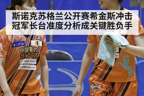 斯诺克苏格兰公开赛希金斯冲击冠军长台准度分析成关键胜负手